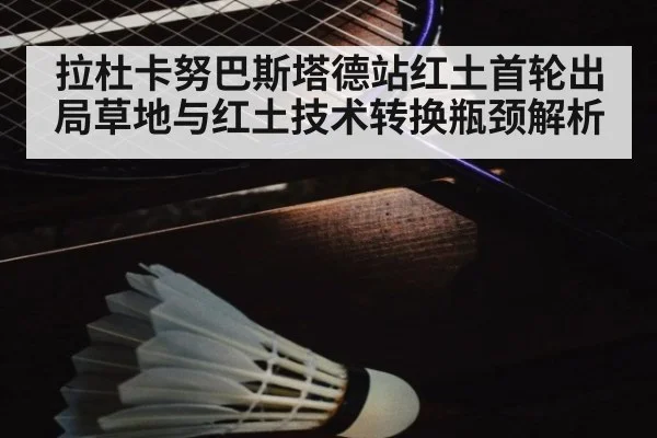 拉杜卡努巴斯塔德站红土首轮出局草地与红土技术转换瓶颈解析
