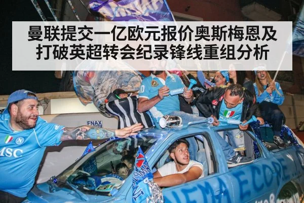 曼联提交一亿欧元报价奥斯梅恩及打破英超转会纪录锋线重组分析