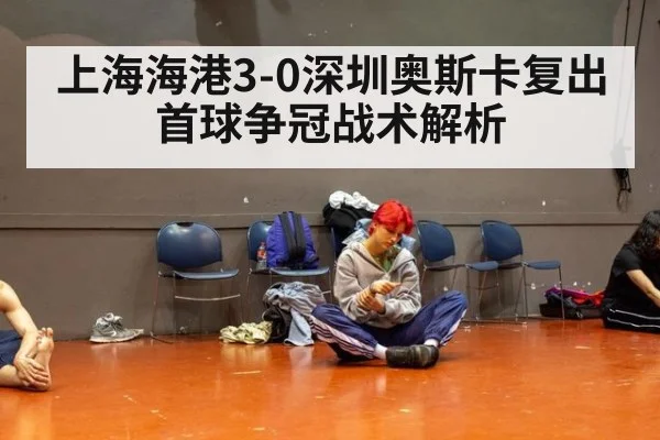 上海海港3-0深圳奥斯卡复出首球争冠战术解析