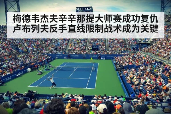 梅德韦杰夫辛辛那提大师赛成功复仇卢布列夫反手直线限制战术成为关键